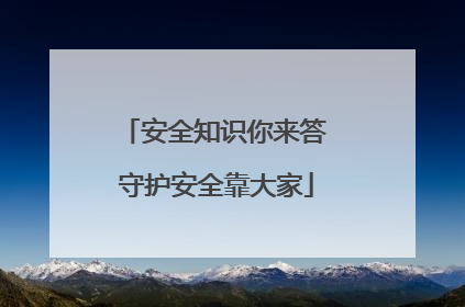 安全知识你来答 守护安全靠大家