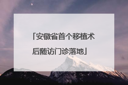 安徽省首个移植术后随访门诊落地