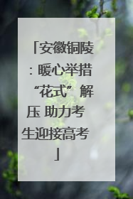 安徽铜陵：暖心举措“花式”解压 助力考生迎接高考
