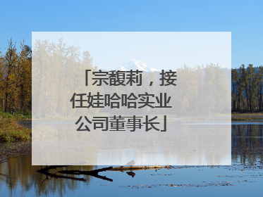 宗馥莉，接任娃哈哈实业公司董事长