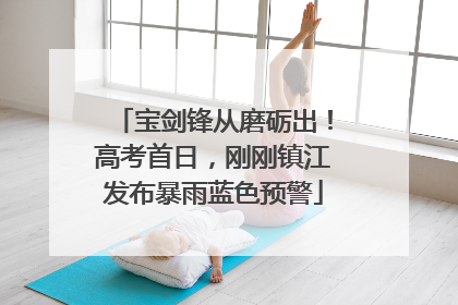 宝剑锋从磨砺出！高考首日，刚刚镇江发布暴雨蓝色预警