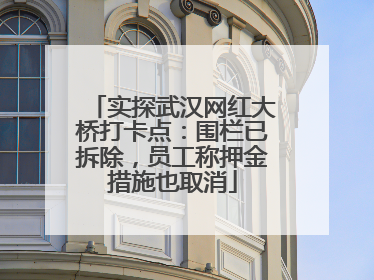 实探武汉网红大桥打卡点：围栏已拆除，员工称押金措施也取消