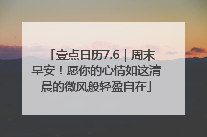 壹点日历7.6｜周末早安！愿你的心情如这清晨的微风般轻盈自在