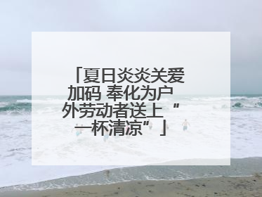 夏日炎炎关爱加码 奉化为户外劳动者送上“一杯清凉”