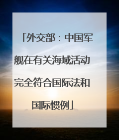 外交部：中国军舰在有关海域活动完全符合国际法和国际惯例