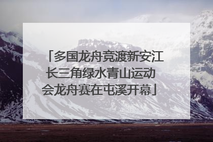 多国龙舟竞渡新安江 长三角绿水青山运动会龙舟赛在屯溪开幕