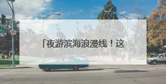 夜游滨海浪漫线！这里，等风更等你……