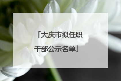 大庆市拟任职干部公示名单