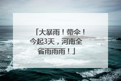 大暴雨！带伞！今起3天，河南全省雨雨雨！