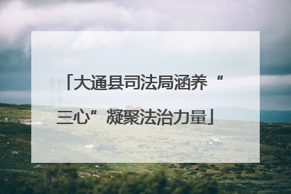 大通县司法局涵养“三心”凝聚法治力量