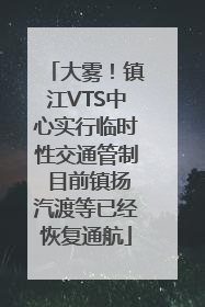 大雾！镇江VTS中心实行临时性交通管制 目前镇扬汽渡等已经恢复通航