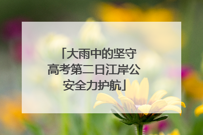 大雨中的坚守 高考第二日江岸公安全力护航