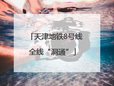 天津地铁8号线全线“洞通”
