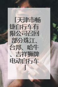 天津市畅捷自行车有限公司召回部分珠江、台邦、哈牛、吉祥狮牌电动自行车
