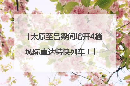 太原至吕梁间增开4趟城际直达特快列车！