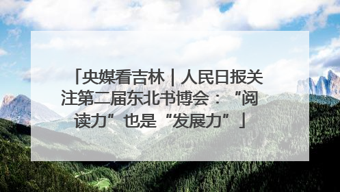 央媒看吉林｜人民日报关注第二届东北书博会：“阅读力”也是“发展力”