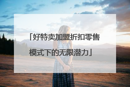 好特卖加盟折扣零售模式下的无限潜力