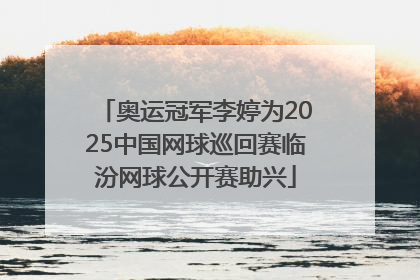 奥运冠军李婷为2025中国网球巡回赛临汾网球公开赛助兴