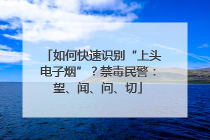如何快速识别“上头电子烟”？禁毒民警：望、闻、问、切