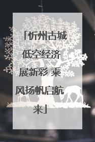 忻州古城 低空经济展新彩 乘风扬帆启航来