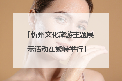 忻州文化旅游主题展示活动在繁峙举行
