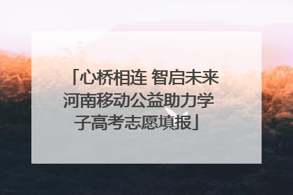 心桥相连 智启未来 河南移动公益助力学子高考志愿填报