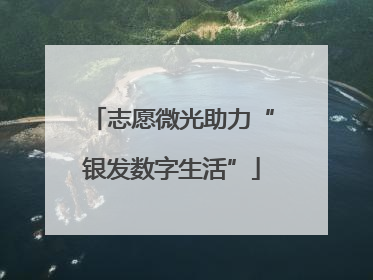 志愿微光助力“银发数字生活”
