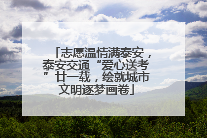 志愿温情满泰安，泰安交通“爱心送考”廿一载，绘就城市文明逐梦画卷