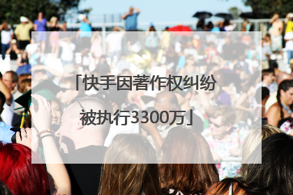 快手因著作权纠纷被执行3300万
