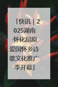 快讯｜2025湖南·怀化屈原爱国怀乡诗歌文化推广季开幕