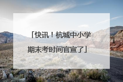 快讯！杭城中小学期末考时间官宣了