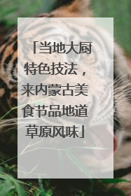 当地大厨特色技法，来内蒙古美食节品地道草原风味
