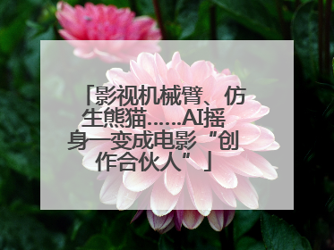 影视机械臂、仿生熊猫……AI摇身一变成电影“创作合伙人”