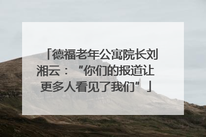 德福老年公寓院长刘湘云：“你们的报道让更多人看见了我们”