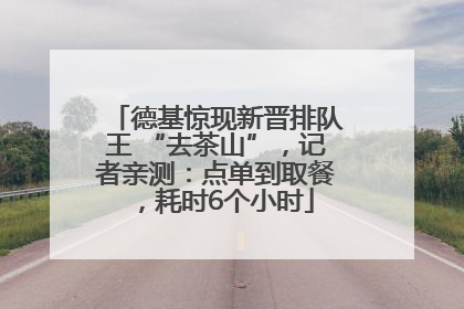 德基惊现新晋排队王 “去茶山”，记者亲测：点单到取餐，耗时6个小时