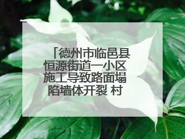德州市临邑县恒源街道一小区施工导致路面塌陷墙体开裂 村民居住难安心