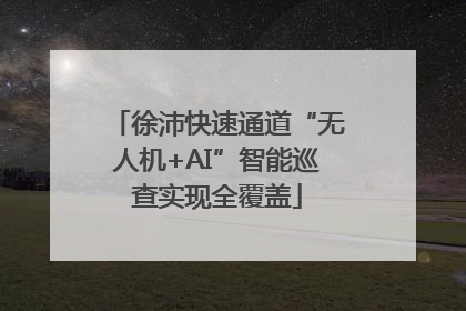 徐沛快速通道“无人机+AI”智能巡查实现全覆盖