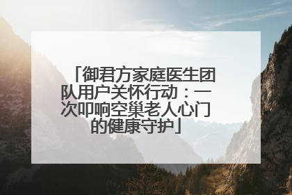 御君方家庭医生团队用户关怀行动：一次叩响空巢老人心门的健康守护
