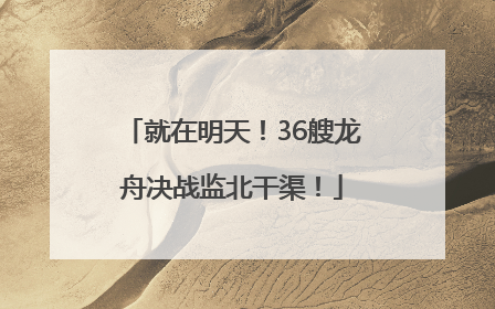 就在明天！36艘龙舟决战监北干渠！