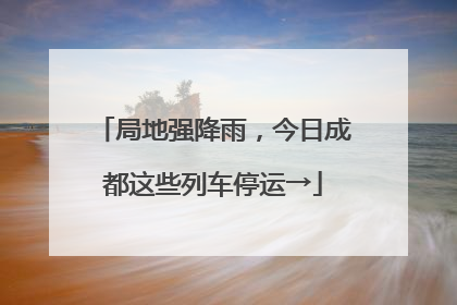 局地强降雨，今日成都这些列车停运→