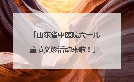 山东省中医院六一儿童节义诊活动来啦！