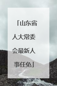 山东省人大常委会最新人事任免