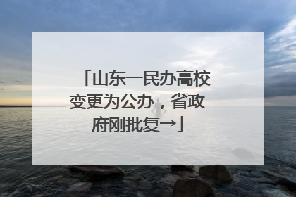 山东一民办高校变更为公办，省政府刚批复→
