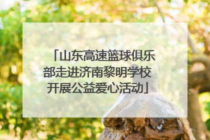 山东高速篮球俱乐部走进济南黎明学校开展公益爱心活动
