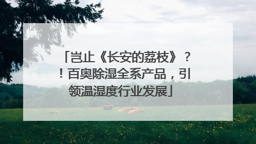 岂止《长安的荔枝》？！百奥除湿全系产品，引领温湿度行业发展