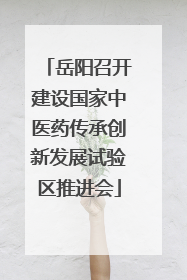 岳阳召开建设国家中医药传承创新发展试验区推进会