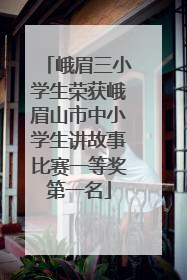 峨眉三小学生荣获峨眉山市中小学生讲故事比赛一等奖第一名