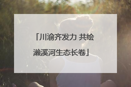 川渝齐发力 共绘濑溪河生态长卷