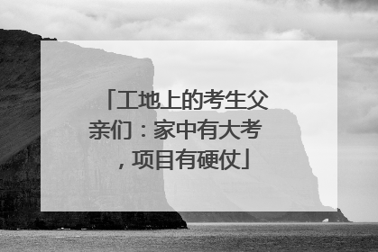 工地上的考生父亲们：家中有大考，项目有硬仗