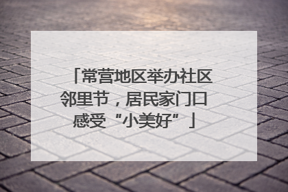 常营地区举办社区邻里节，居民家门口感受“小美好”